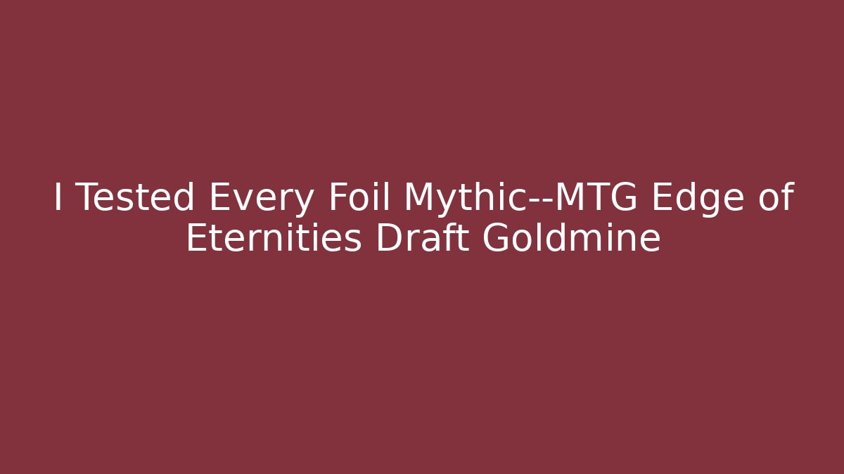 I Tested Every Foil Mythic—MTG Edge of Eternities Draft Goldmine