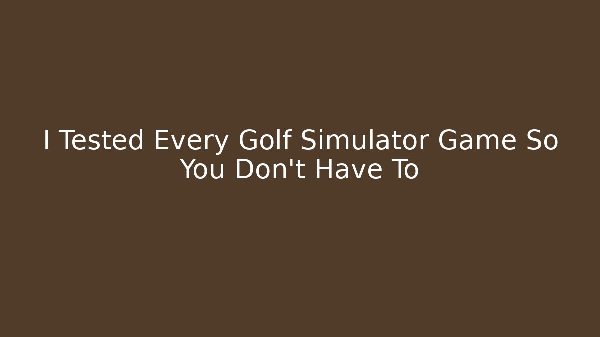 I Tested Every Golf Simulator Game So You Don't Have To