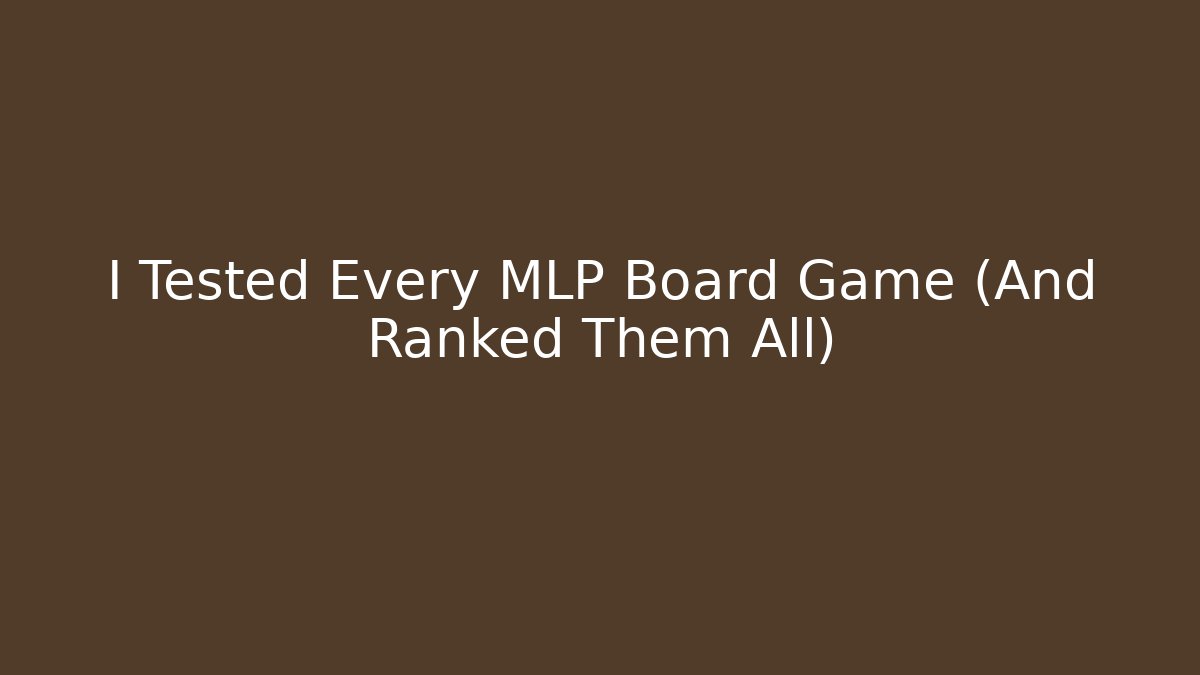 I Tested Every MLP Board Game (And Ranked Them All)