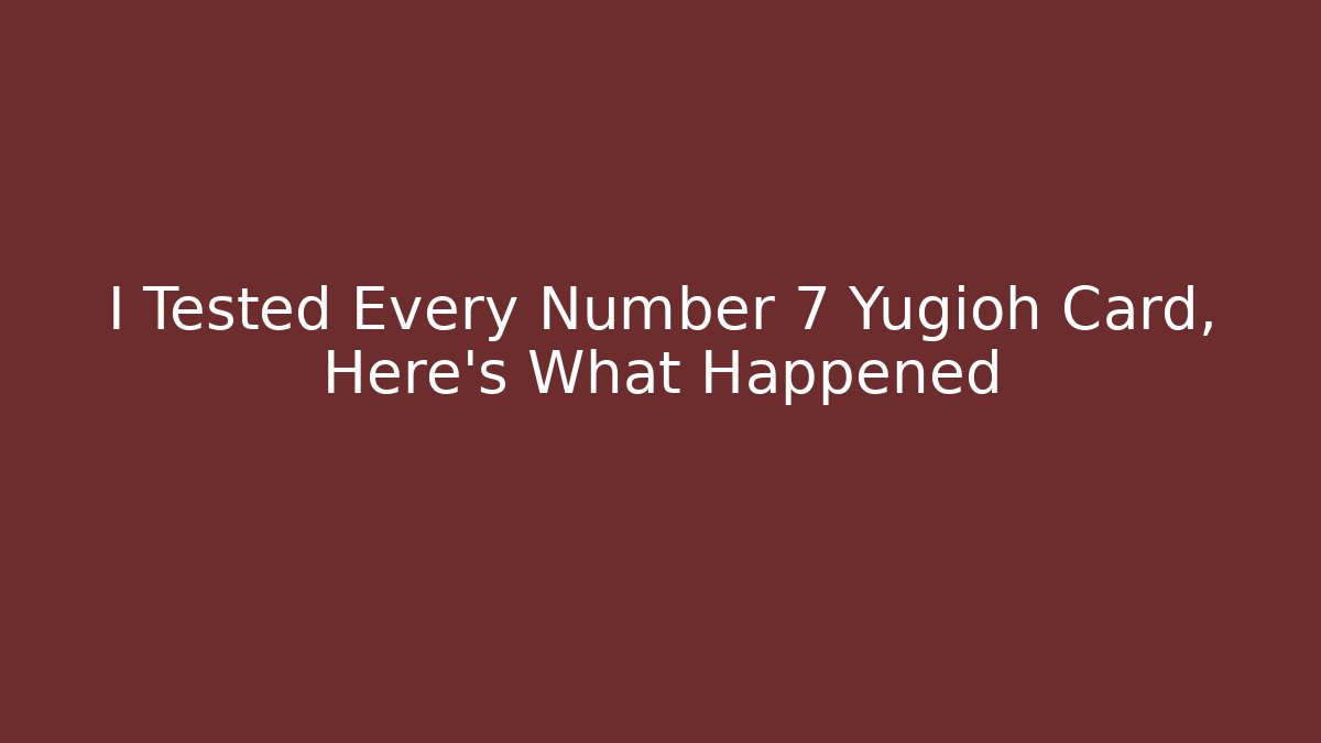 I Tested Every Number 7 Yugioh Card, Here's What Happened