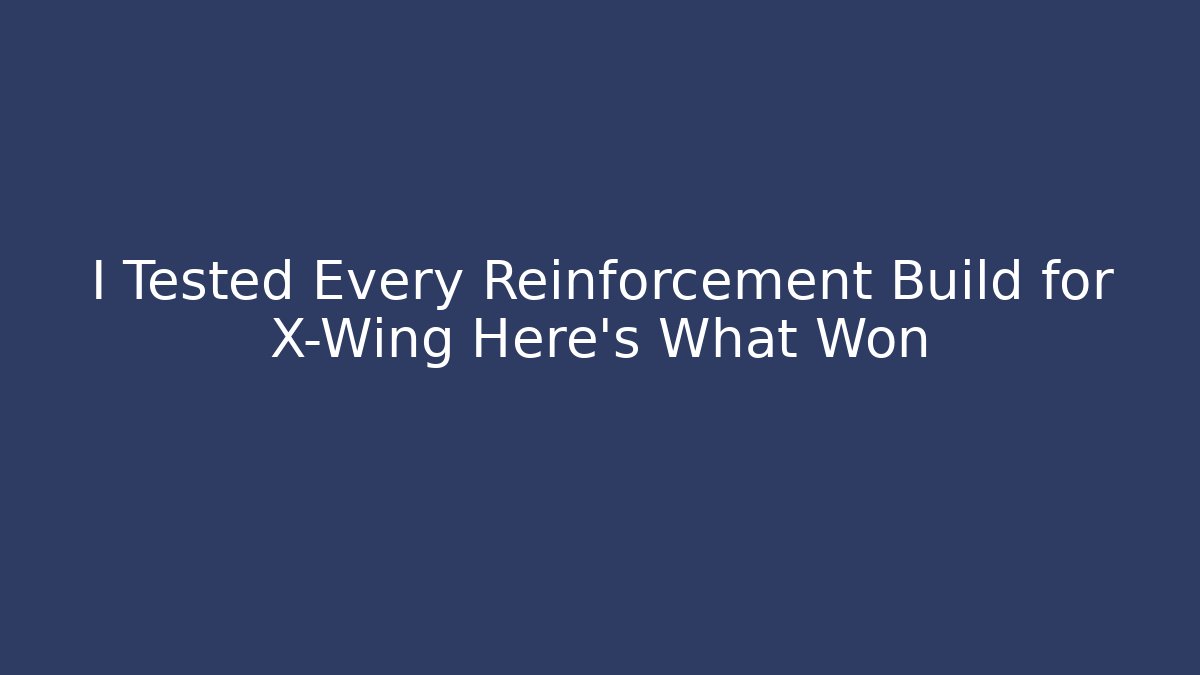 I Tested Every Reinforcement Build for X-Wing Here's What Won