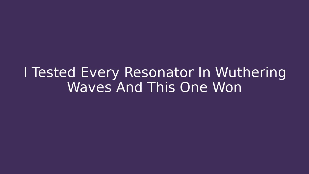 I Tested Every Resonator In Wuthering Waves And This One Won