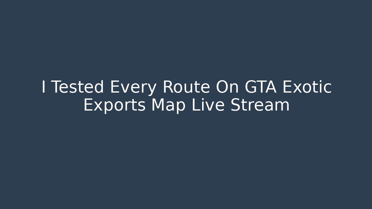 I Tested Every Route On GTA Exotic Exports Map Live Stream
