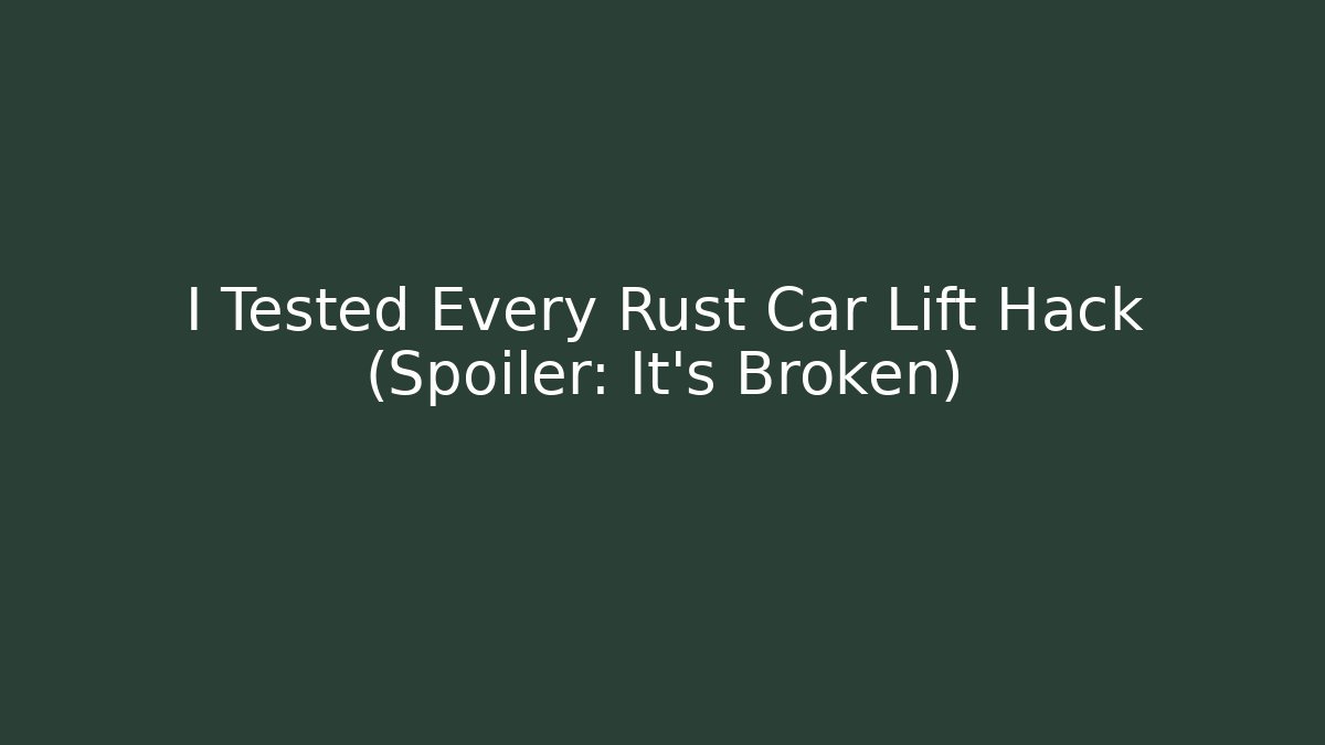 I Tested Every Rust Car Lift Hack (Spoiler: It's Broken)