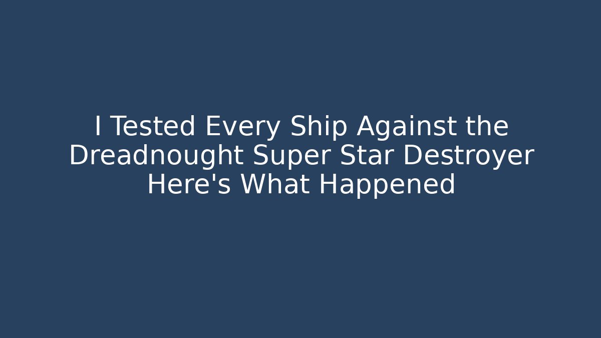 I Tested Every Ship Against the Dreadnought Super Star Destroyer Here's What Happened - Critter Realm