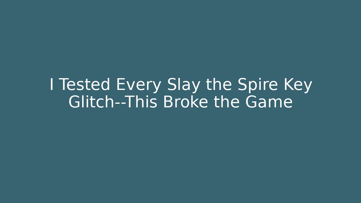 I Tested Every Slay the Spire Key Glitch—This Broke the Game