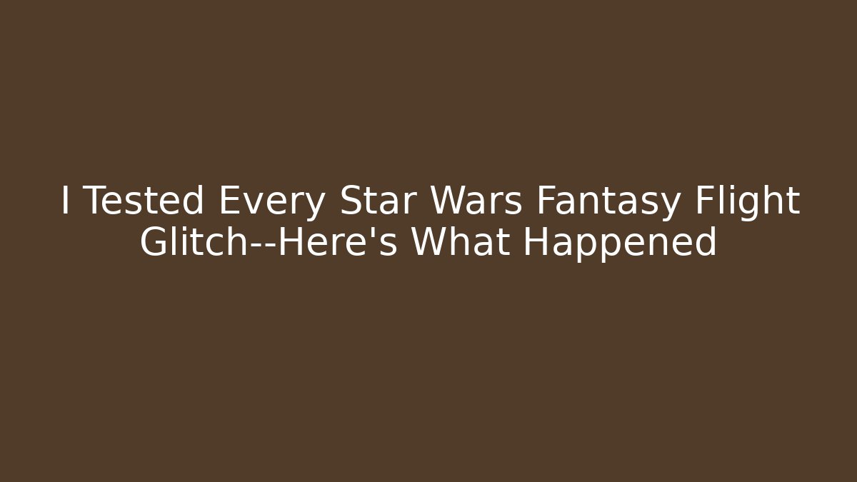 I Tested Every Star Wars Fantasy Flight Glitch—Here's What Happened