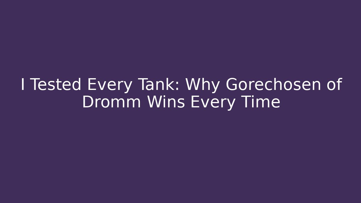 I Tested Every Tank: Why Gorechosen of Dromm Wins Every Time