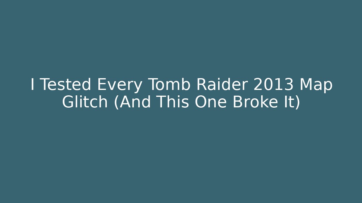 I Tested Every Tomb Raider 2013 Map Glitch (And This One Broke It)