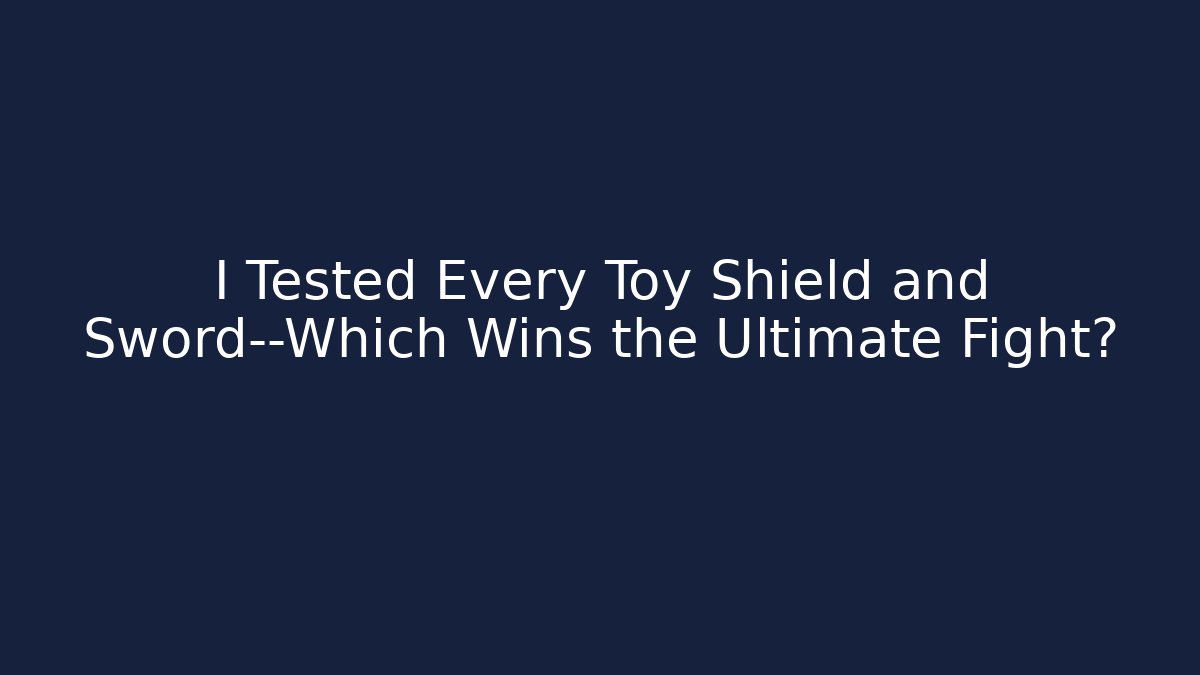 I Tested Every Toy Shield and Sword—Which Wins the Ultimate Fight?