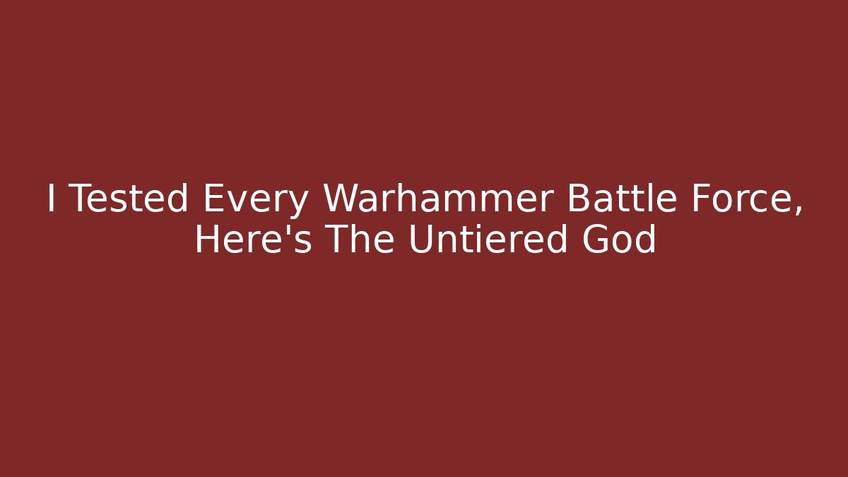 I Tested Every Warhammer Battle Force, Here’s The Untiered God