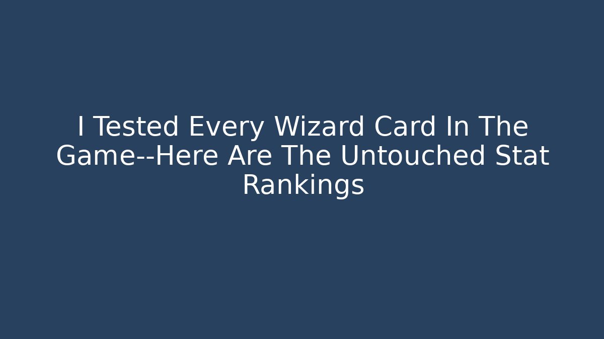 I Tested Every Wizard Card In The Game—Here Are The Untouched Stat Rankings - Critter Realm