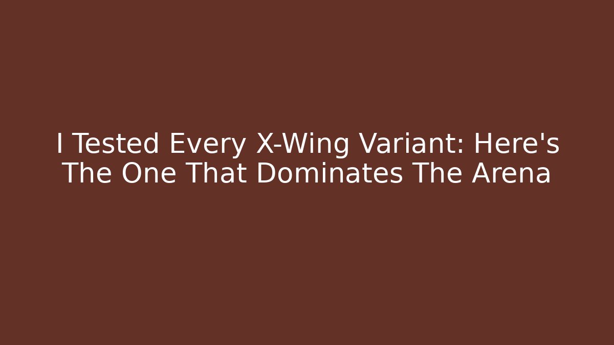 I Tested Every X-Wing Variant: Here's The One That Dominates The Arena