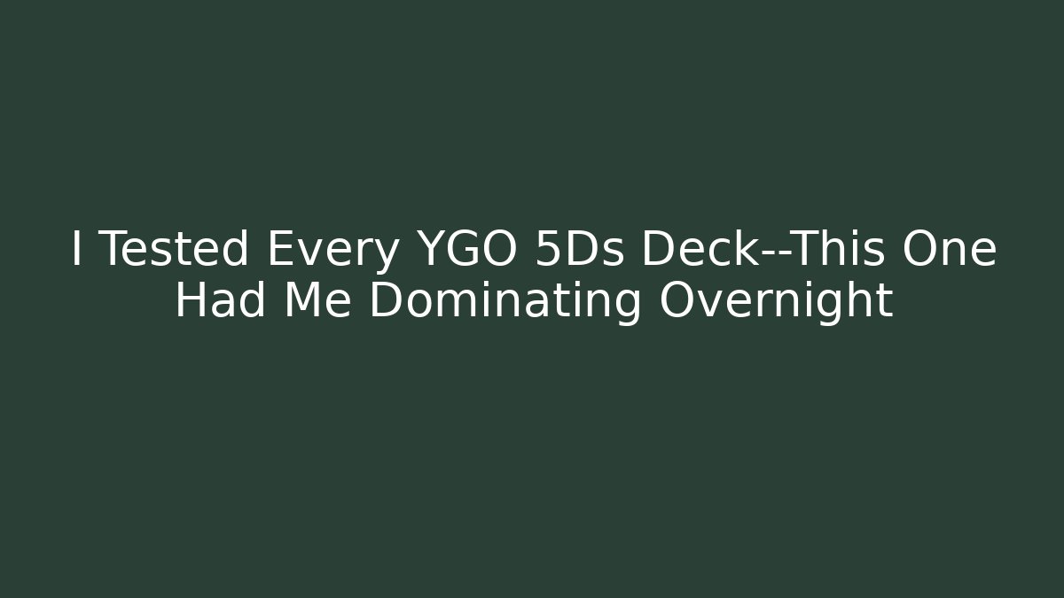 I Tested Every YGO 5Ds Deck—This One Had Me Dominating Overnight