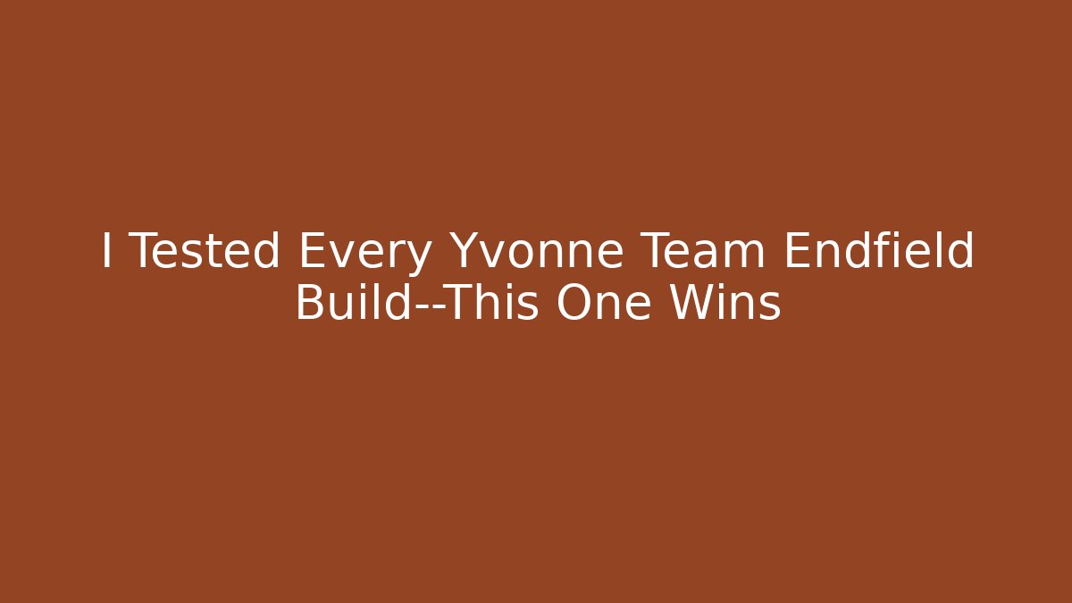 I Tested Every Yvonne Team Endfield Build—This One Wins