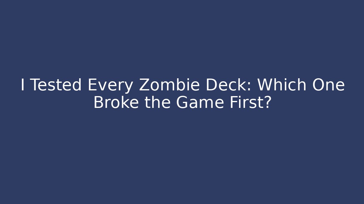 I Tested Every Zombie Deck: Which One Broke the Game First?