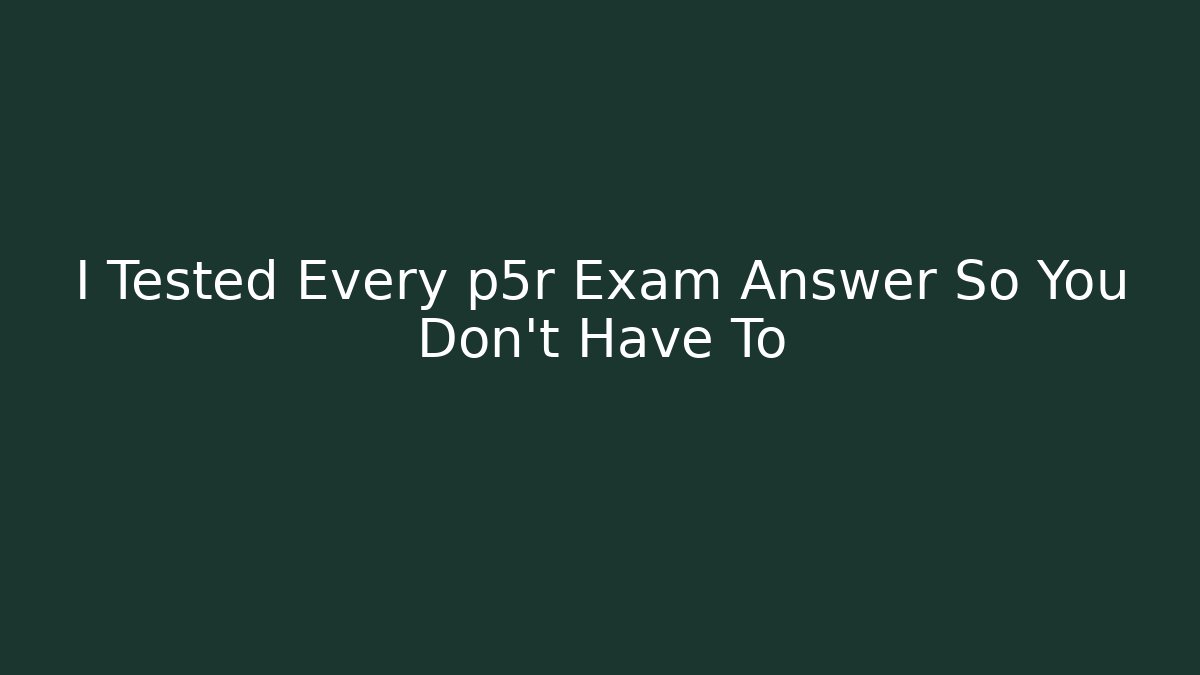 I Tested Every p5r Exam Answer So You Don't Have To