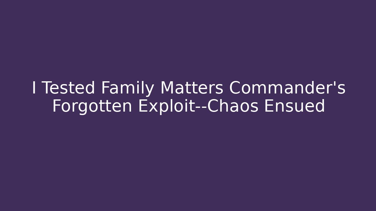 I Tested Family Matters Commander's Forgotten Exploit—Chaos Ensued