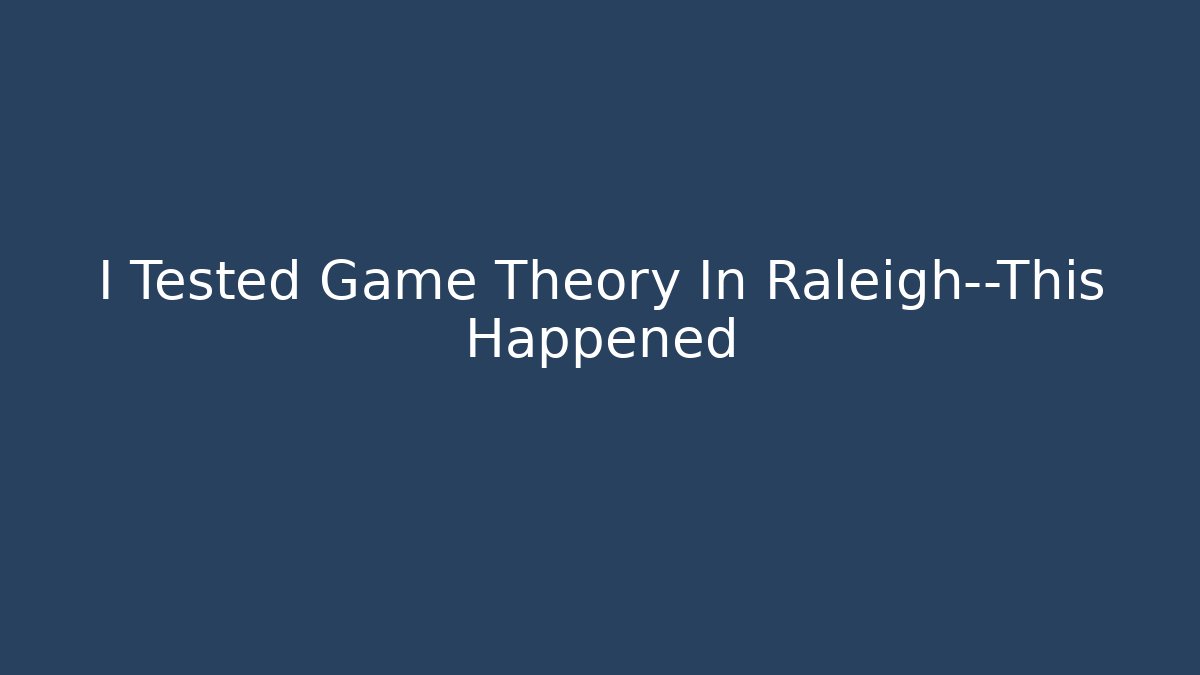 I Tested Game Theory In Raleigh—This Happened