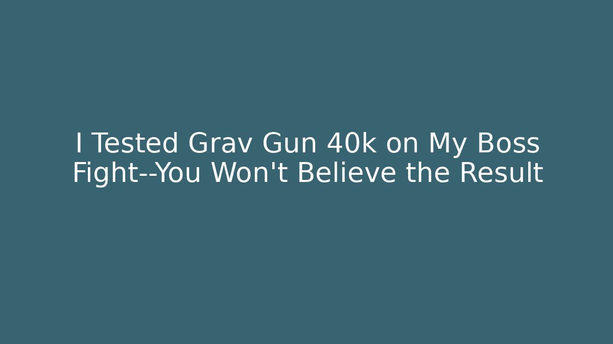 I Tested Grav Gun 40k on My Boss Fight—You Won’t Believe the Result