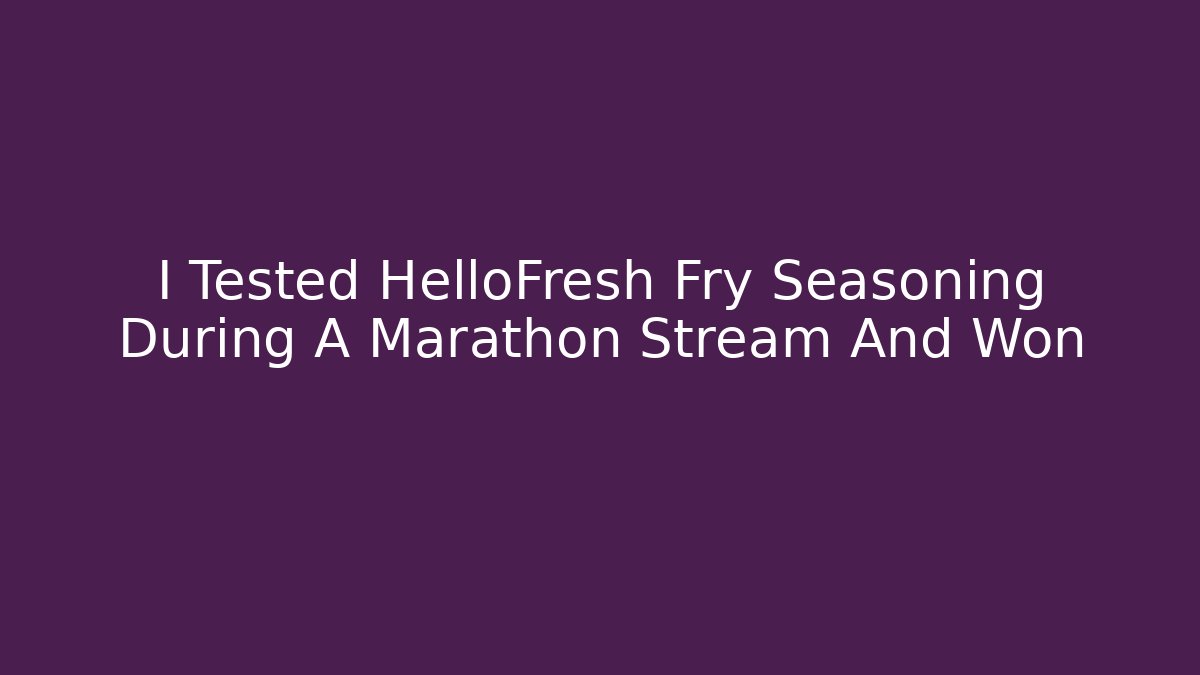 I Tested HelloFresh Fry Seasoning During A Marathon Stream And Won