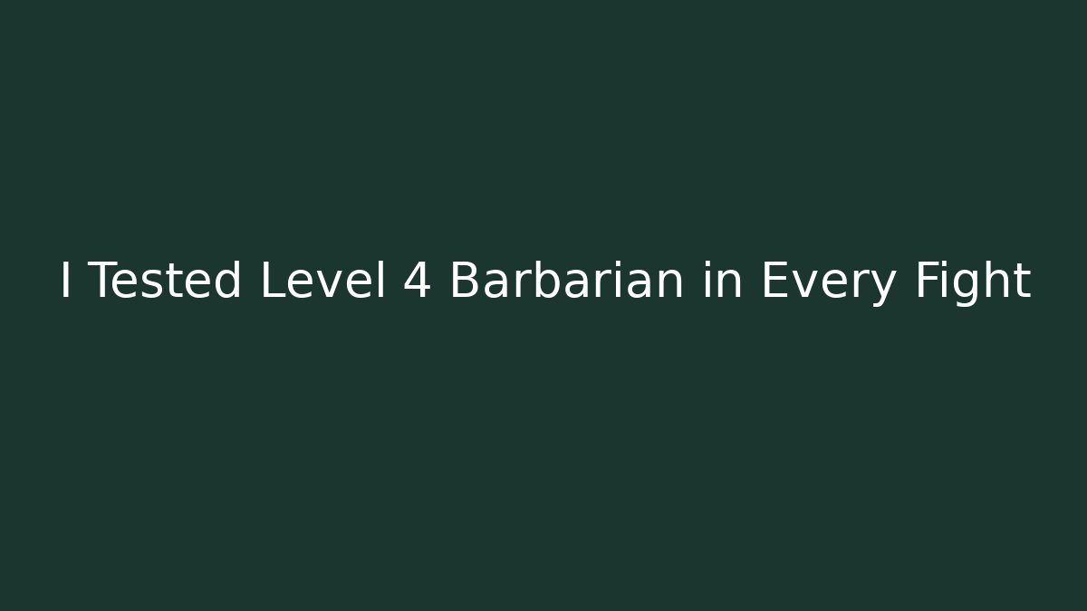 I Tested Level 4 Barbarian in Every Fight