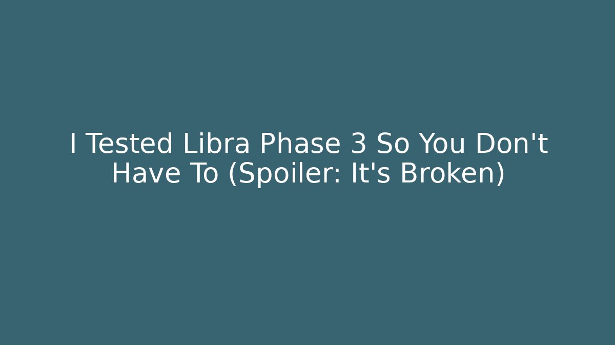 I Tested Libra Phase 3 So You Don't Have To (Spoiler: It's Broken)