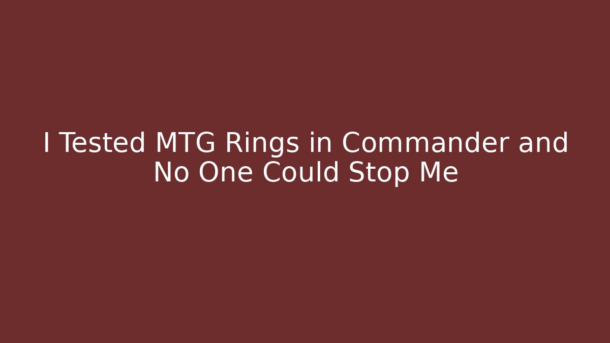 I Tested MTG Rings in Commander and No One Could Stop Me - Critter Realm