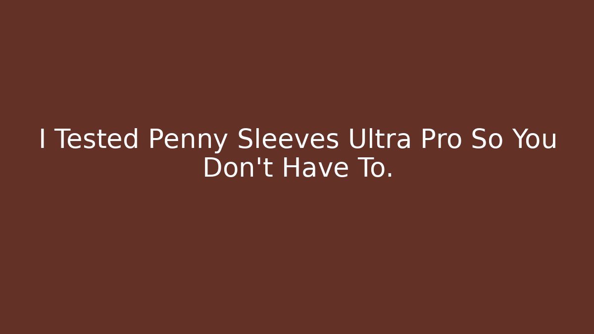 I Tested Penny Sleeves Ultra Pro So You Don't Have To.
