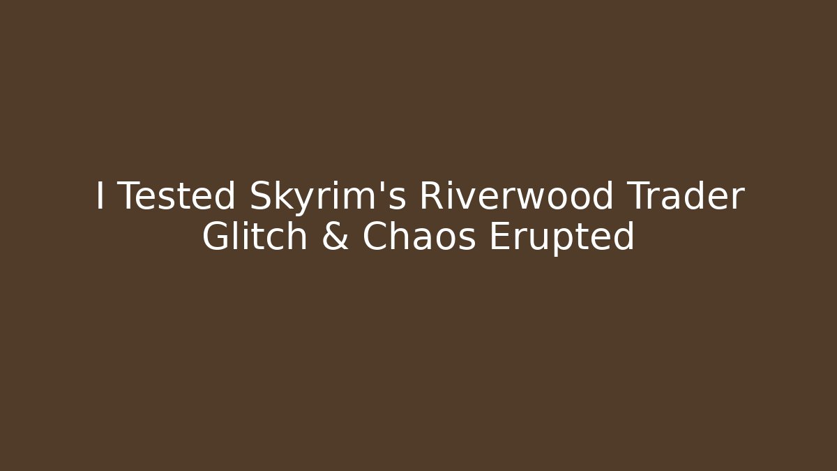 I Tested Skyrim's Riverwood Trader Glitch & Chaos Erupted
