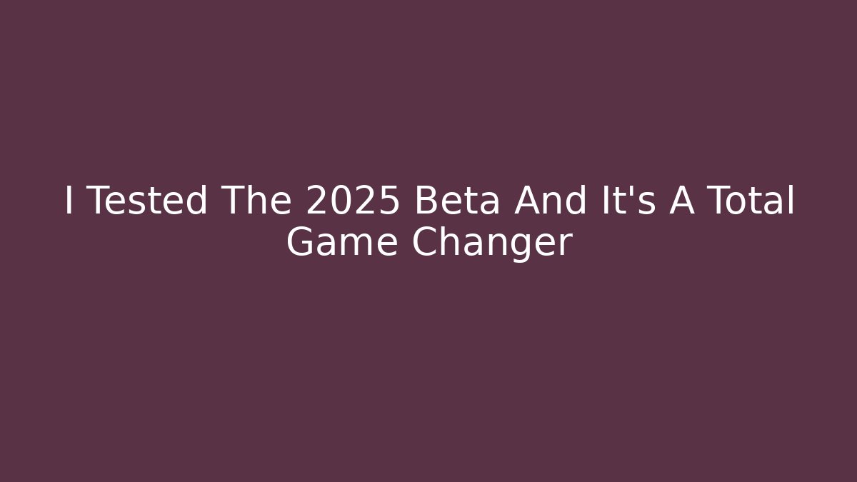 I Tested The 2025 Beta And It's A Total Game Changer