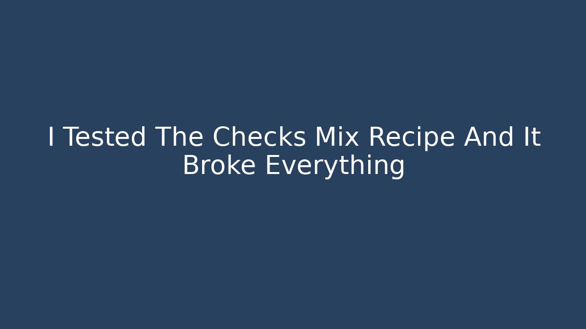 I Tested The Checks Mix Recipe And It Broke Everything