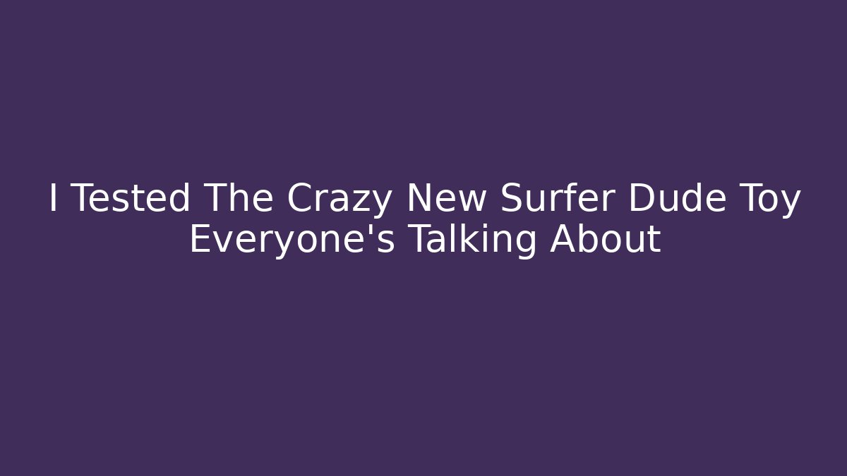I Tested The Crazy New Surfer Dude Toy Everyone’s Talking About