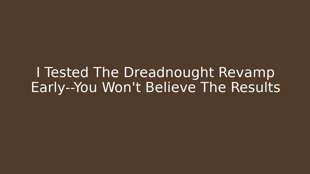 I Tested The Dreadnought Revamp Early—You Won’t Believe The Results