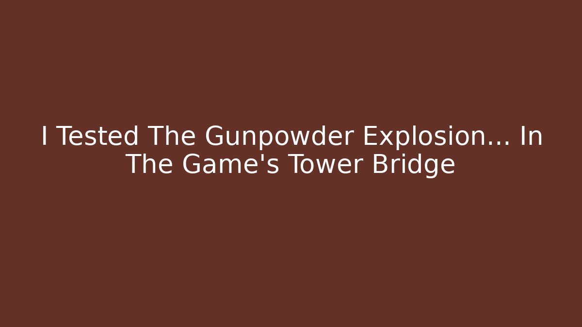 I Tested The Gunpowder Explosion... In The Game's Tower Bridge