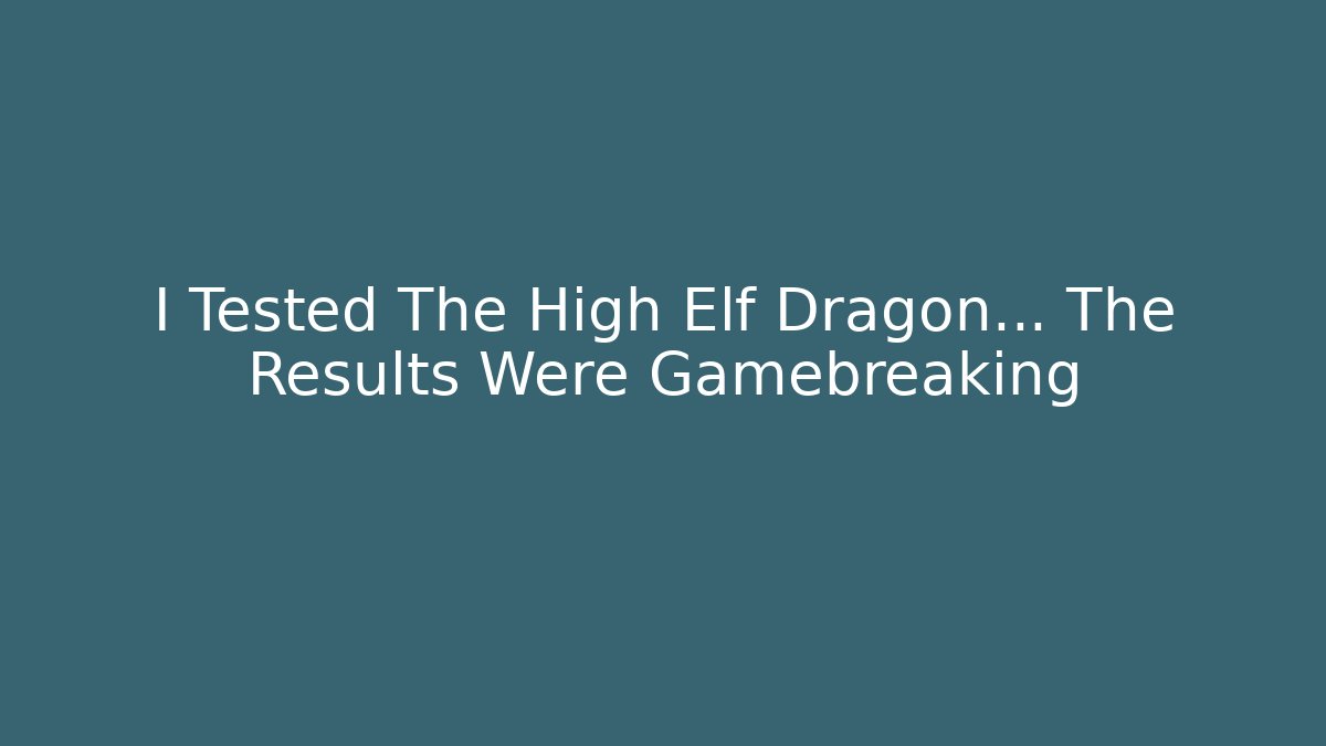 I Tested The High Elf Dragon… The Results Were Gamebreaking