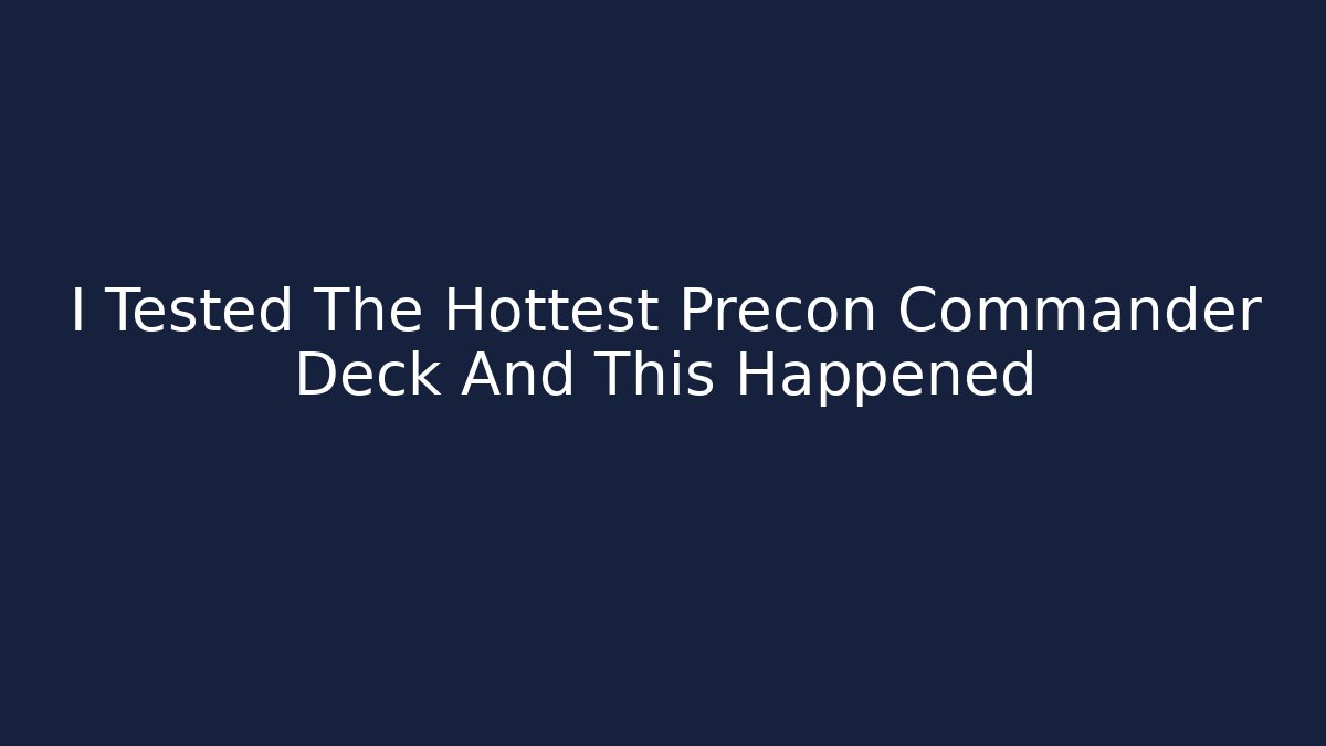 I Tested The Hottest Precon Commander Deck And This Happened