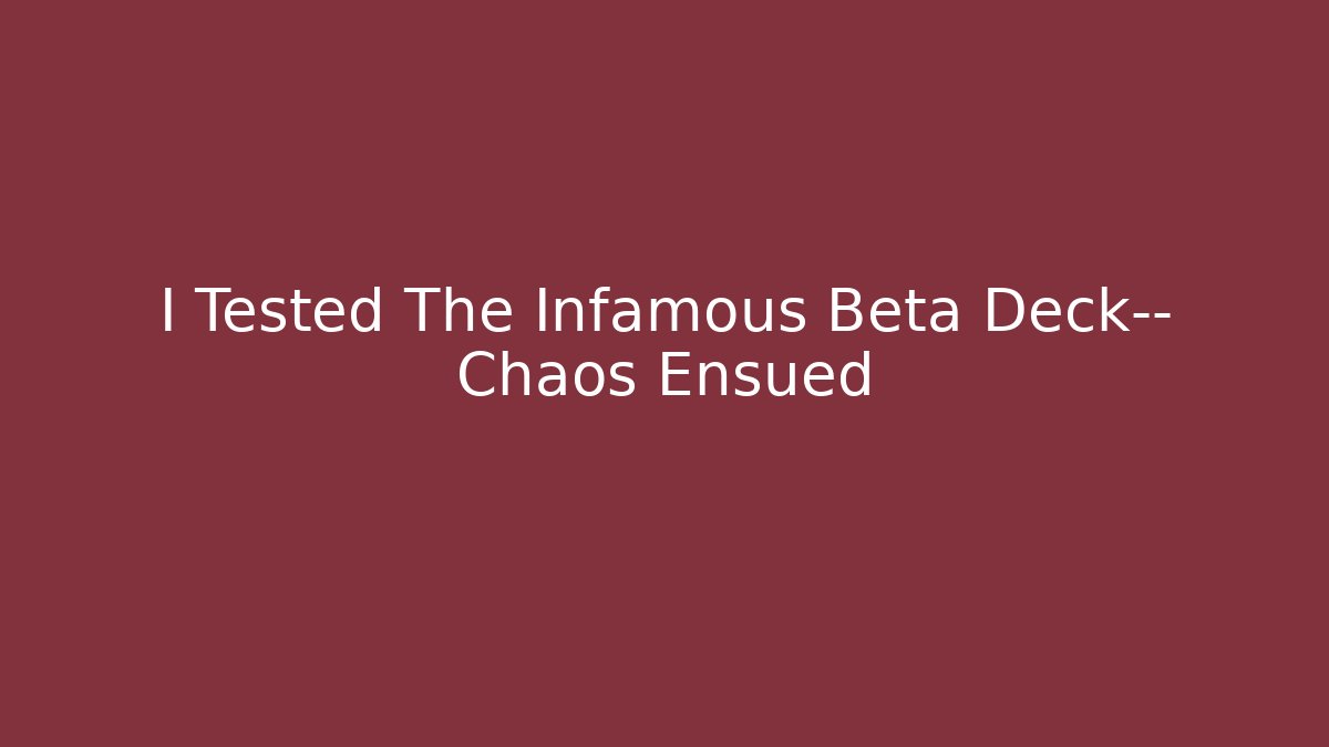 I Tested The Infamous Beta Deck— Chaos Ensued