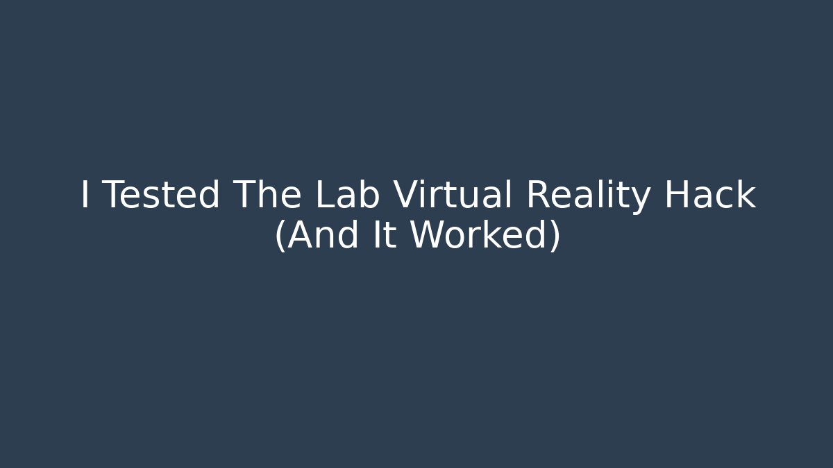 I Tested The Lab Virtual Reality Hack (And It Worked)