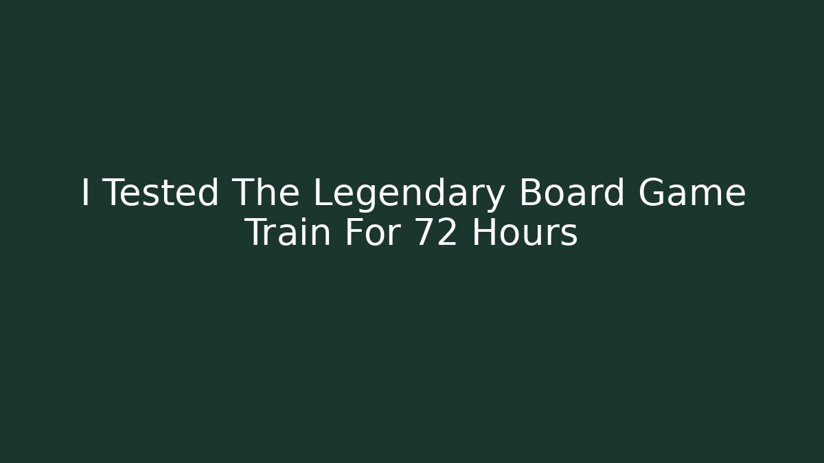 I Tested The Legendary Board Game Train For 72 Hours