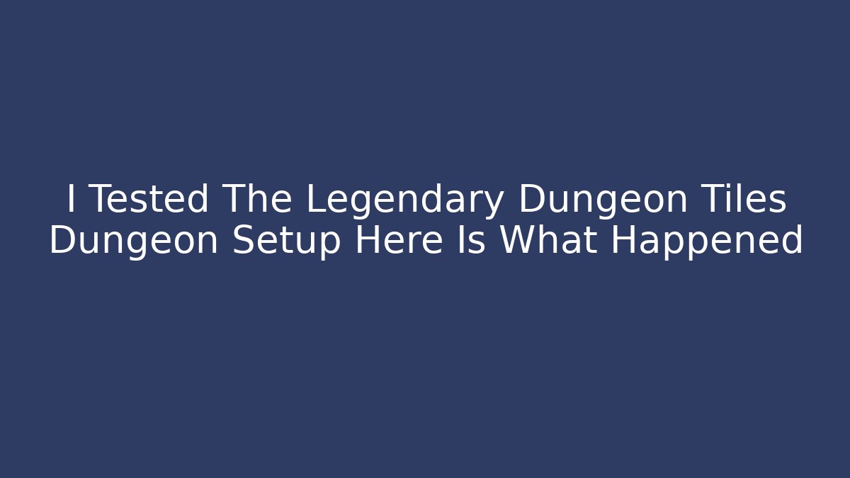 I Tested The Legendary Dungeon Tiles Dungeon Setup Here Is What Happened