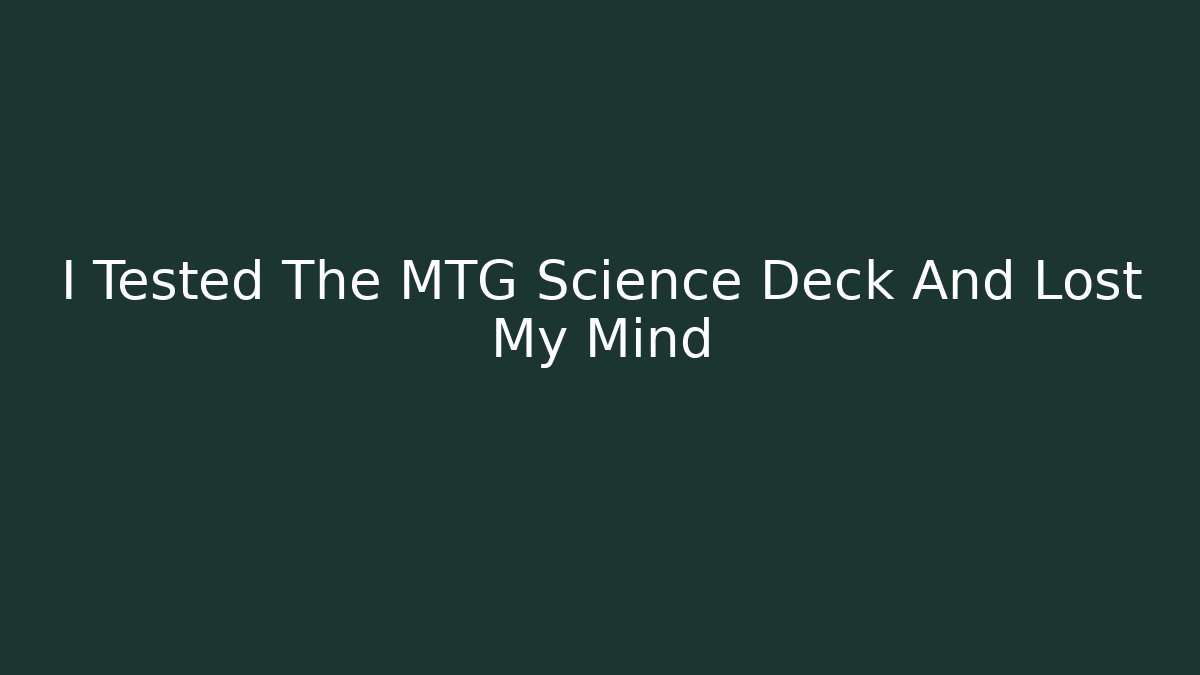 I Tested The MTG Science Deck And Lost My Mind