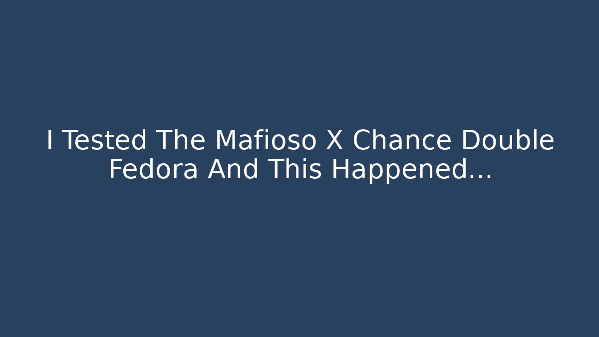 I Tested The Mafioso X Chance Double Fedora And This Happened...