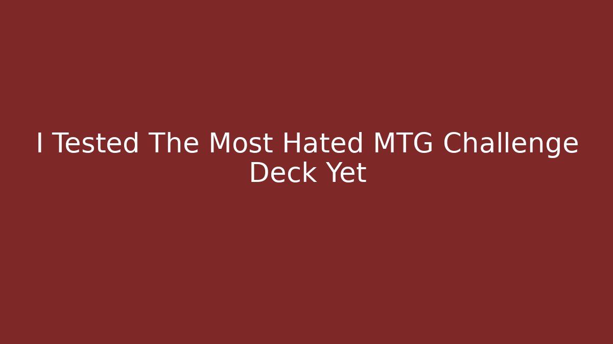 I Tested The Most Hated MTG Challenge Deck Yet