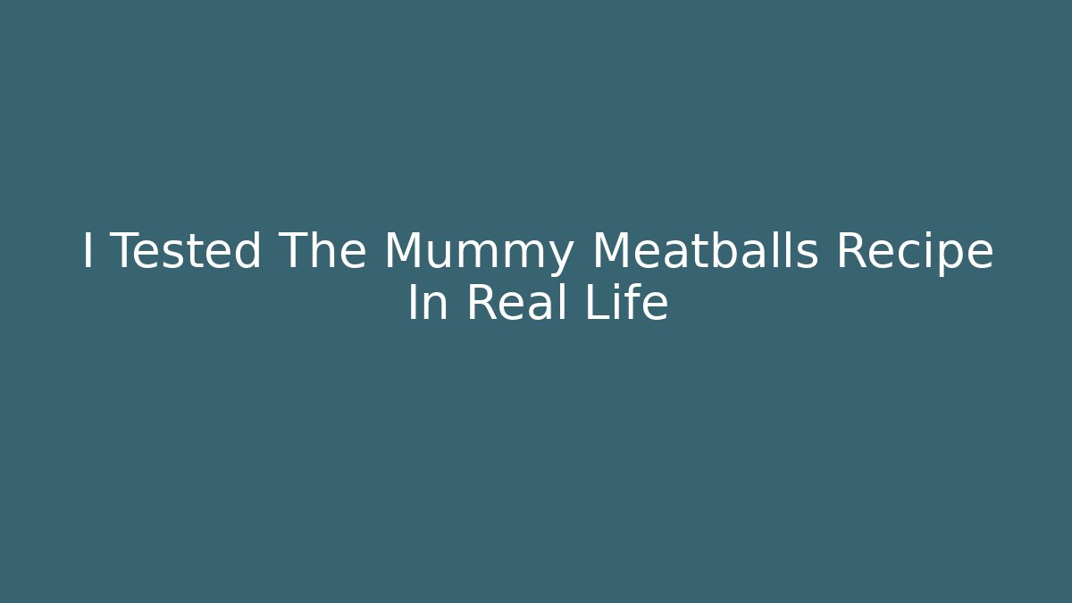 I Tested The Mummy Meatballs Recipe In Real Life