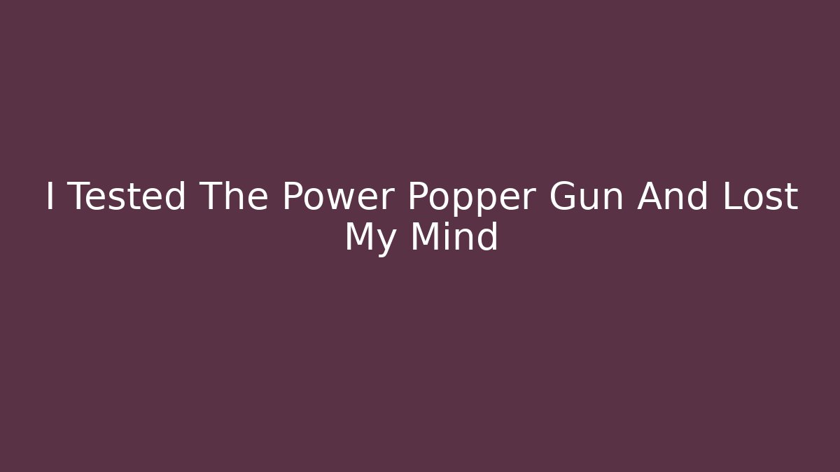 I Tested The Power Popper Gun And Lost My Mind