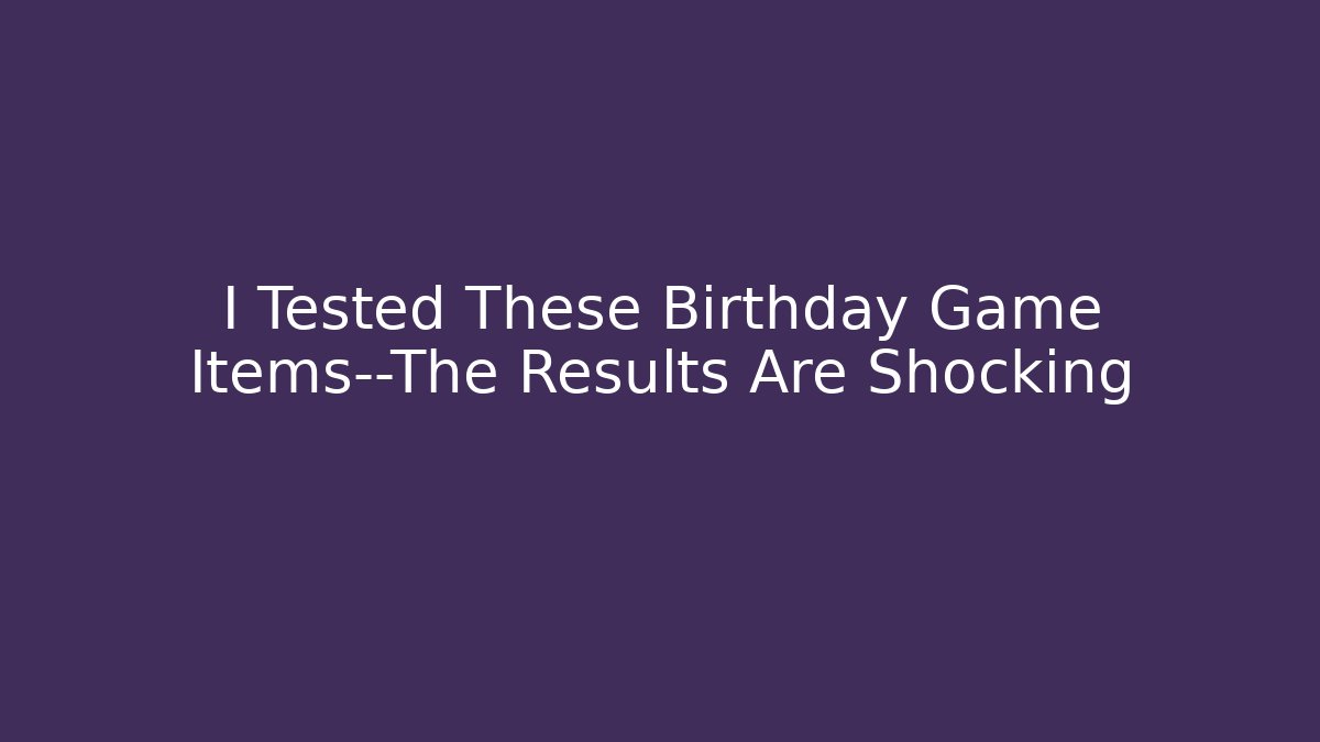 I Tested These Birthday Game Items—The Results Are Shocking