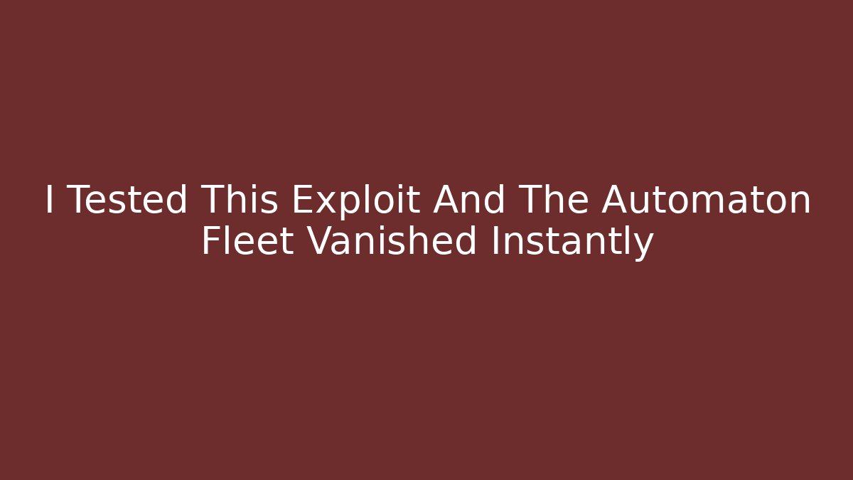I Tested This Exploit And The Automaton Fleet Vanished Instantly