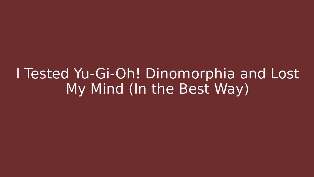 I Tested Yu-Gi-Oh! Dinomorphia and Lost My Mind (In the Best Way)
