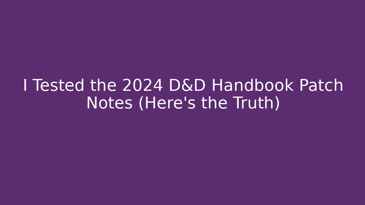 I Tested the 2024 D&D Handbook Patch Notes (Here’s the Truth)